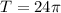 T=24\pi