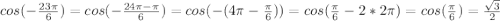 cos(-\frac{23\pi}{6} )=cos(-\frac{24\pi-\pi}{6} )=cos(-(4\pi-\frac{\pi}{6}))=cos(\frac{\pi}{6}-2*2\pi)=cos(\frac{\pi}{6} )=\frac{\sqrt{3}}{2}