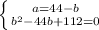 \left \{ {a=44-b} \atop { b^{2} -44b+112=0}} \right.