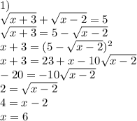 1)\\&#10;\sqrt{x+3}+\sqrt{x-2}=5\\&#10;\sqrt{x+3}=5-\sqrt{x-2}\\&#10;x+3=(5-\sqrt{x-2})^2\\&#10;x+3=23+x-10\sqrt{x-2}\\&#10;-20=-10\sqrt{x-2}\\&#10;2=\sqrt{x-2}\\&#10;4=x-2\\&#10;x=6\\\\