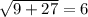 \sqrt{9+27} =6