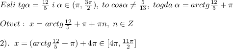 Esli\; tg \alpha =\frac{12}{5}\; i\; \alpha \in (\pi ,\frac{3\pi}{2}),\; to\; cos \alpha \ne \frac{5}{13},\; togda\; \alpha =arctg\frac{12}{5}+\pi \\\\Otvet:\; x=arctg\frac{12}{5}+\pi +\pi n,\; n\in Z\\\\2).\; \; x=(arctg\frac{12}{5}+\pi)+4\pi\in [4\pi,\frac{11\pi}{2}]