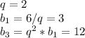 q=2\\b_1=6/q=3\\b_3=q^2*b_1=12