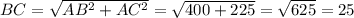 BC= \sqrt{ AB^{2} + AC^{2} } = \sqrt{400+225} = \sqrt{625} =25