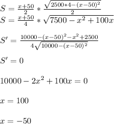 S=\frac{x+50}{2}*\frac{\sqrt{2500*4-(x-50)^2}}{2}\\&#10;S=\frac{x+50}{4}*\sqrt{7500-x^2+100x}\\\\&#10;S'=\frac{ 10000-(x-50)^2-x^2+2500}{4\sqrt{10000-(x-50)^2}}\\\\&#10;S'=0\\\\&#10; 10000-2x^2+100x=0\\\\&#10;x=100\\\\&#10;x=-50