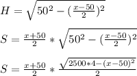H=\sqrt{50^2-(\frac{x-50}{2})^2}\\\\&#10;S=\frac{x+50}{2}*\sqrt{50^2-(\frac{x-50}{2})^2}\\\\&#10;S=\frac{x+50}{2}*\frac{\sqrt{2500*4-(x-50)^2}}{2}