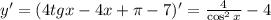 y'=(4tgx-4x+\pi -7)'=\frac{4}{\cos^2x} -4