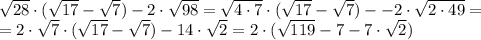 \sqrt{28} \cdot ( \sqrt{17} - \sqrt{7})- 2 \cdot \sqrt{98}= \sqrt{4 \cdot 7} \cdot( \sqrt{17} - \sqrt{7})-- 2 \cdot \sqrt{2 \cdot 49}=\\= 2 \cdot \sqrt{7} \cdot (\sqrt{17}- \sqrt{7}) - 14 \cdot \sqrt{2}=2 \cdot (\sqrt{119}-7 - 7 \cdot \sqrt{2})