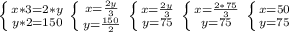 \left \{ {{x*3=2*y} \atop {y*2=150}} \right. \left \{ {{x= \frac{2y}{3} } \atop {y= \frac{150}{2} }} \right. \left \{ {{x= \frac{2y}{3}} \atop {y=75}} \right. \left \{ {{x= \frac{2*75}{3} } \atop {y=75}} \right. \left \{ {{x=50} \atop {y=75}} \right.