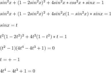 sin^2x+(1-2sin^2x)^2+4sin^2x*cos^2x*sinx=1\\\\ &#10; sin^2x+(1-2sin^2x)^2+4sin^2x(1-sin^2x)*sinx=1\\\\&#10;sinx=t\\\\&#10;t^2(1-2t^2)^2+4t^2(1-t^2)*t=1\\\\&#10;(t^2-1)(4t^4-4t^3+1)=0\\\\&#10;t=+-1\\\\&#10;4t^4-4t^3+1=0\\\\&#10;
