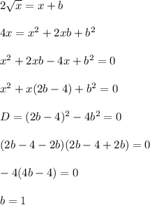 2\sqrt{x}=x+b\\\\&#10;4x=x^2+2xb+b^2\\\\&#10;x^2+2xb-4x+b^2=0\\\\&#10;x^2+x(2b-4)+b^2=0\\\\&#10; D=(2b-4)^2-4b^2=0\\\\&#10;(2b-4-2b)(2b-4+2b)=0\\\\&#10;-4(4b-4)=0 \\\\&#10; b=1