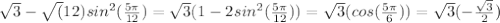 \sqrt3-\sqrt(12)sin^2( \frac{5 \pi }{12} )= \sqrt{3} (1-2sin^2( \frac{5 \pi }{12} ))=\sqrt3(cos( \frac{5 \pi }{6} ))=\sqrt3( -\frac{ \sqrt{3} }{2} )