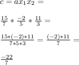 c=ax_1x_2=\\\\\frac{15}{7}*\frac{-2}{5}*\frac{11}{3}=\\\\\frac{15*(-2)*11}{7*5*3}=\frac{(-2)*11}{7}=\\\\\frac{-22}{7}