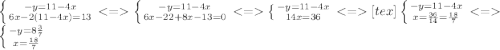 \left \{ {{-y=11-4x} \atop {6x-2(11-4x)=13}} \right. \left \{ {{-y=11-4x} \atop {6x-22+8x-13=0}} \right. \left \{ {{-y=11-4x} \atop {14x=36}} \right. [tex]\left \{ {{-y=11-4x} \atop {x= \frac{36}{14}= \frac{18}{7} }} \right. \left \{ {{-y= 8\frac{3}{7} } \atop {x= \frac{18}{7} }} \right.