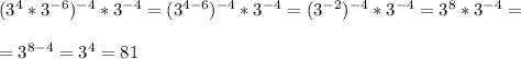 (3^4*3^{-6})^{-4}*3^{-4}=(3^{4-6})^{-4}*3^{-4}=(3^{-2})^{-4}*3^{-4}=3^8*3^{-4}=\\\\=3^{8-4}=3^4=81