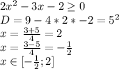 2x^2-3x-2 \geq 0\\&#10;D=9-4*2*-2=5^2\\ &#10; x=\frac{3+5}{4}=2\\&#10; x=\frac{3-5}{4}=-\frac{1}{2}\\&#10; x \in [-\frac{1}{2};2]