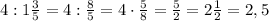 4:1\frac35=4:\frac85=4\cdot\frac58=\frac52=2\frac12=2,5