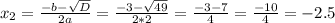 x_{2}= \frac{-b- \sqrt{D} }{2a}= \frac{-3- \sqrt{49} }{2*2}= \frac{-3-7}{4}= \frac{-10}{4}=-2.5
