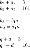 b_{2}+a_{2}=3\\&#10;b_{5}+a_{5}=161\\\\&#10;b_{2}=b_{1}q\\&#10;a_{2}=a_{1}d\\\\&#10;q+d=3\\&#10;q^4+d^4=161\\