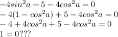 -4sin^{2}a+5-4cos^{2}a=0 \\ -4(1-cos^{2}a)+5-4cos^{2}a=0 \\ -4+4cos^{2}a+5-4cos^{2}a=0 \\ 1=0???