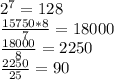 2^7=128\\\frac{15750*8}{7}=18000\\\frac{18000}{8}=2250\\\frac{2250}{25}=90