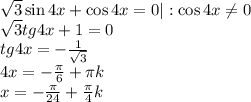 \sqrt3\sin4x+\cos4x=0| :\cos4x\neq0\\&#10;\sqrt3tg4x+1=0\\&#10;tg4x=-\frac{1}{\sqrt{3}}\\&#10;4x=-\frac\pi6+\pi k\\&#10;x=-\frac\pi{24}+\frac\pi4 k