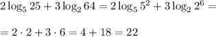 2\log_525+3\log_264=2\log_55^2+3\log_22^6=\\\\=2\cdot2+3\cdot 6=4+18=22