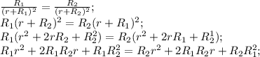 \frac{R_1}{(r+R_1)^2}=\frac{R_2}{(r+R_2)^2}; \\ &#10;R_1(r+R_2)^2=R_2(r+R_1)^2; \\ R_1(r^2+2rR_2+R_2^2)=R_2(r^2+2rR_1+R_2^1);&#10; \\ R_1r^2+2R_1R_2r+R_1R_2^2=R_2r^2+2R_1R_2r+R_2R_1^2;