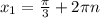 x_1= \frac{ \pi }{3}+2 \pi n