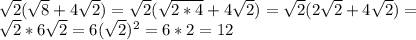 \sqrt{2}( \sqrt{8}+4 \sqrt{2} })= \sqrt{2}( \sqrt{2*4}+4 \sqrt{2})= \sqrt{2}(2 \sqrt{2}+4 \sqrt{2})= \\ \sqrt{2}*6 \sqrt{2}=6( \sqrt{2})^2=6*2=12