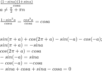 \frac{(1-sina)(1+sina)}{cosa} \\ a \neq \frac{ \pi }{2}+ \pi n \\ \\ \frac{1-sin^{2}a}{cosa}= \frac{cos^{2}a}{cosa}=cosa \\ \\ \\ sin( \pi +a)+cos(2 \pi +a)-sin(-a)-cos(-a);\\sin( \pi +a)=-sina\\cos(2 \pi +a)=cosa \\-sin(-a)=sina\\-cos(-a)=-cosa \\ -sina+cosa+sina-cosa=0