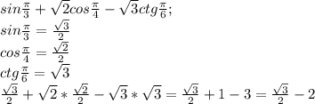 sin \frac{ \pi }{3}+ \sqrt{2}cos \frac{ \pi }{4}- \sqrt{3}ctg \frac{ \pi }{6};\\sin \frac{ \pi }{3}= \frac{ \sqrt{3}}{2}\\cos\frac{ \pi }{4}= \frac{ \sqrt{2}}{2}\\ctg \frac{ \pi }{6}=\sqrt{3} \\ \frac{ \sqrt{3}}{2}+\sqrt{2}* \frac{ \sqrt{2}}{2}- \sqrt{3}* \sqrt{3}=\frac{ \sqrt{3}}{2}+1-3=\frac{ \sqrt{3}}{2}-2