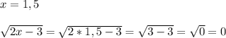 x=1,5\\\\\sqrt{2x-3}= \sqrt{2*1,5-3}= \sqrt{3-3}= \sqrt{0}=0