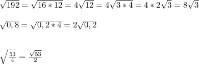 \sqrt{192}= \sqrt{16*12}= 4\sqrt{12} = 4\sqrt{3*4}=4*2\sqrt{3}=8\sqrt{3}\\ \\ \sqrt{0,8}= \sqrt{0,2*4}=2 \sqrt{0,2}\\ \\ \\ \sqrt{ \frac{53}{4}}=\frac{\sqrt{53}}{2}