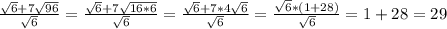 \frac{ \sqrt{6}+7 \sqrt{96}}{ \sqrt{6}} = \frac {\sqrt{6}+7 \sqrt{16 * 6}}{ \sqrt{6}} = \frac{ \sqrt{6}+7*4 \sqrt{6}}{ \sqrt{6}} = \frac { \sqrt{6}*(1+28)}{ \sqrt{6}} = 1+28 = 29