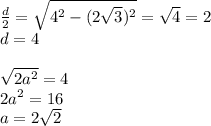 \frac{d}{2}=\sqrt{4^2-(2\sqrt{3})^2}=\sqrt{4}=2\\&#10;d=4\\\\&#10;\sqrt{2a^2}=4\\&#10;2a^2=16\\&#10;a=2\sqrt{2}\\&#10;&#10;
