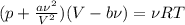 (p+ \frac{a \nu^2}{V^2} )(V-b \nu)= \nu RT