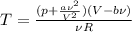 T= \frac{(p+ \frac{a \nu^2}{V^2} )(V-b \nu)}{\nu R}