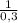 \frac{1}{0,3}