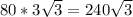 80*3 \sqrt{3} = 240 \sqrt{3}