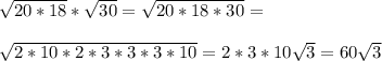 \sqrt{20*18}*\sqrt{30}=\sqrt{20*18*30}=\\\\\sqrt{2*10*2*3*3*3*10}=2*3*10\sqrt{3}=60\sqrt{3}