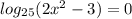 log_{25}(2x^2 -3)=0