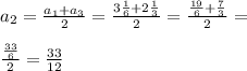 a_{2}=\frac{a_{1}+a_{3}}{2}=\frac{3\frac{1}{6}+2\frac{1}{3}}{2}=\frac{\frac{19}{6}+\frac{7}{3}}{2}=\\\\&#10;\frac{\frac{33}{6}}{2}=\frac{33}{12}