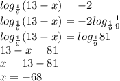 log_{ \frac{1}{9}} (13-x)=-2 \\ &#10;log_{ \frac{1}{9}} (13-x)=-2log_{ \frac{1}{9}} \frac{1}{9} \\ &#10;log_{ \frac{1}{9}} (13-x)=log_{ \frac{1}{9} }81 \\ &#10;13-x=81 \\ &#10;x=13-81 \\ &#10;x=-68 \\