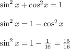 \sin^2 x + cos^2 x = 1\\\\ \sin^2 x = 1-\cos^2 x\\\\\sin^2 x = 1 - \frac{1}{16} = \frac{15}{16}