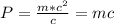 P= \frac{m* c^{2} }{c} =mc