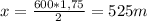 x = \frac{600*1,75}{2} = 525m