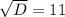 \sqrt{D} = 11