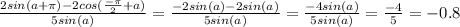 \frac{2sin(a+ \pi ) - 2cos( \frac{- \pi }{2} + a )}{5sin(a)} = \frac{-2sin(a) - 2sin(a)}{5sin(a)} =\frac{-4sin(a)}{5sin(a)} = \frac{-4}{5} = -0.8