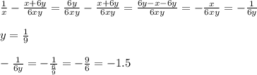 \frac{1}{x} - \frac{x+6y}{6xy} = \frac{6y}{6xy} - \frac{x+6y}{6xy} = \frac{6y-x-6y}{6xy} =- \frac{x}{6xy} =- \frac{1}{6y} \\ \\ y= \frac{1}{9 } \\ \\ - \frac{1}{6y} =- \frac{1}{ \frac{6}{9} } =- \frac{9}{6} =-1.5